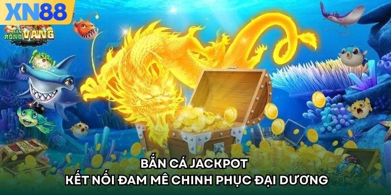 Bắn Cá Jackpot - Kết Nối Đam Mê Chinh Phục Đại Dương