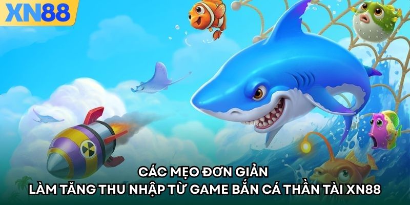 Các mẹo đơn giản làm tăng thu nhập từ game Bắn Cá Thần Tài XN88